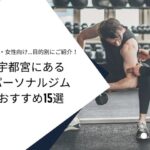 宇都宮にあるパーソナルジムおすすめ15選｜初心者・女性向け・値段別など目的別にご紹介